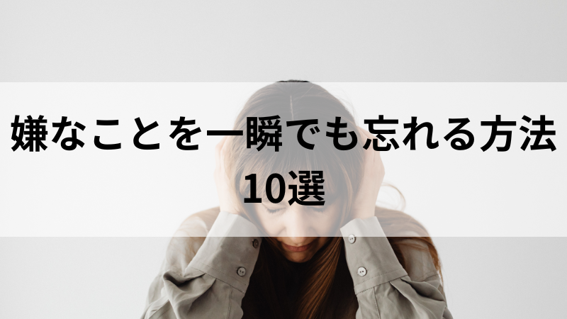 【嫌なことを一瞬でも忘れる方法】10選を紹介！